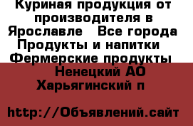 Куриная продукция от производителя в Ярославле - Все города Продукты и напитки » Фермерские продукты   . Ненецкий АО,Харьягинский п.